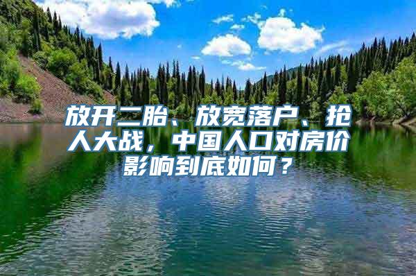 放开二胎、放宽落户、抢人大战，中国人口对房价影响到底如何？