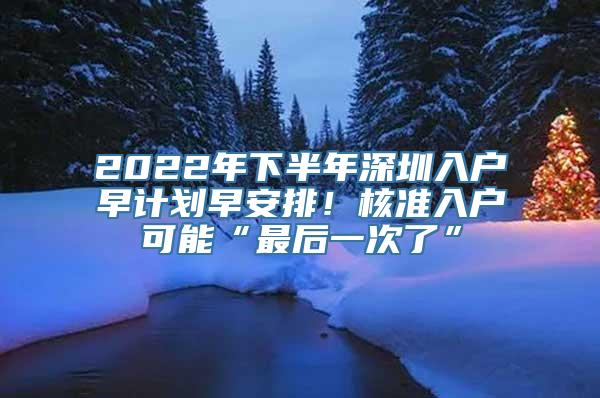 2022年下半年深圳入户早计划早安排！核准入户可能“最后一次了”