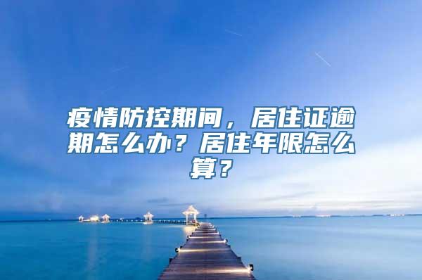 疫情防控期间，居住证逾期怎么办？居住年限怎么算？