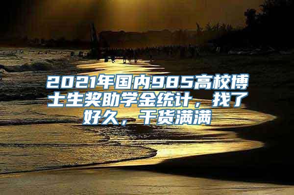 2021年国内985高校博士生奖助学金统计，找了好久，干货满满