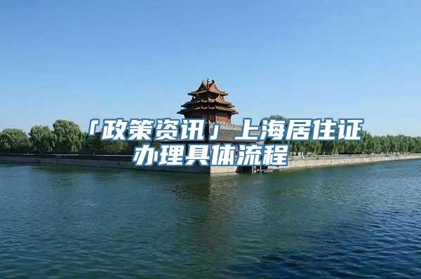 「政策资讯」上海居住证办理具体流程