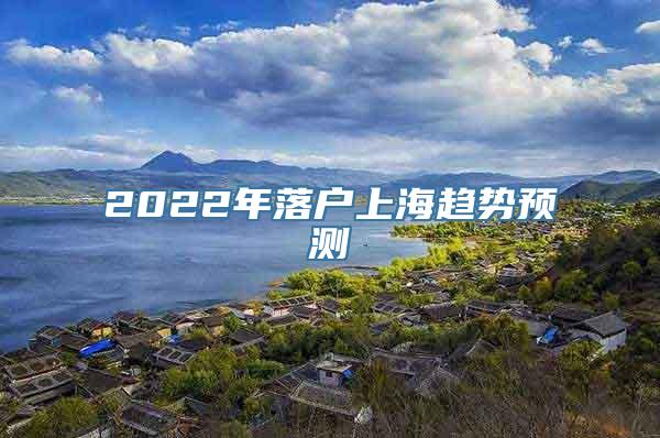 2022年落户上海趋势预测