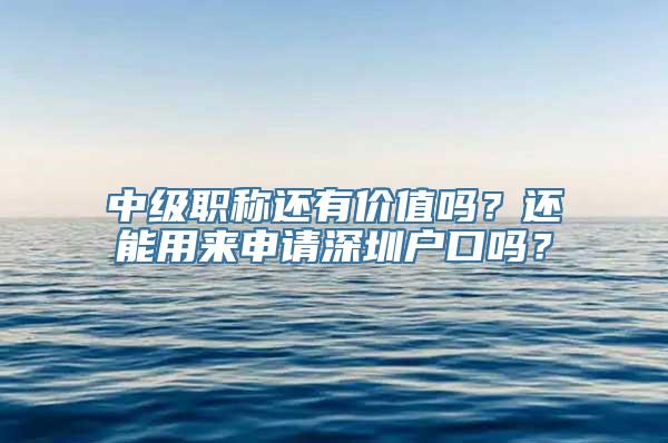 中级职称还有价值吗？还能用来申请深圳户口吗？