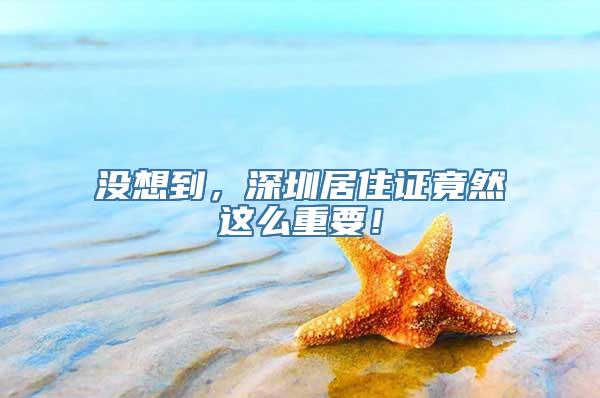 没想到，深圳居住证竟然这么重要！