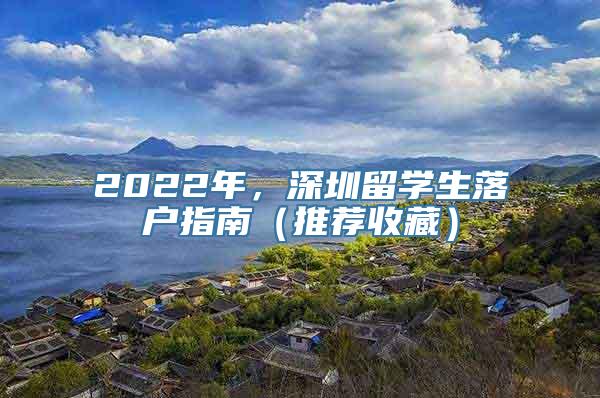 2022年，深圳留学生落户指南（推荐收藏）