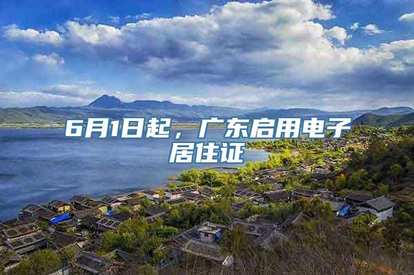 6月1日起，广东启用电子居住证