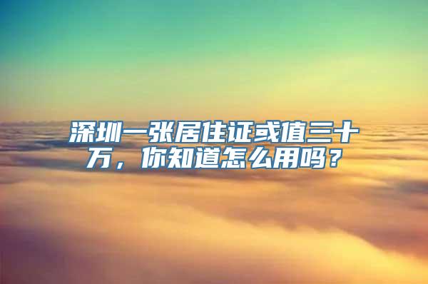 深圳一张居住证或值三十万，你知道怎么用吗？