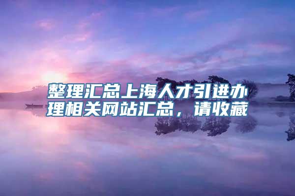 整理汇总上海人才引进办理相关网站汇总，请收藏