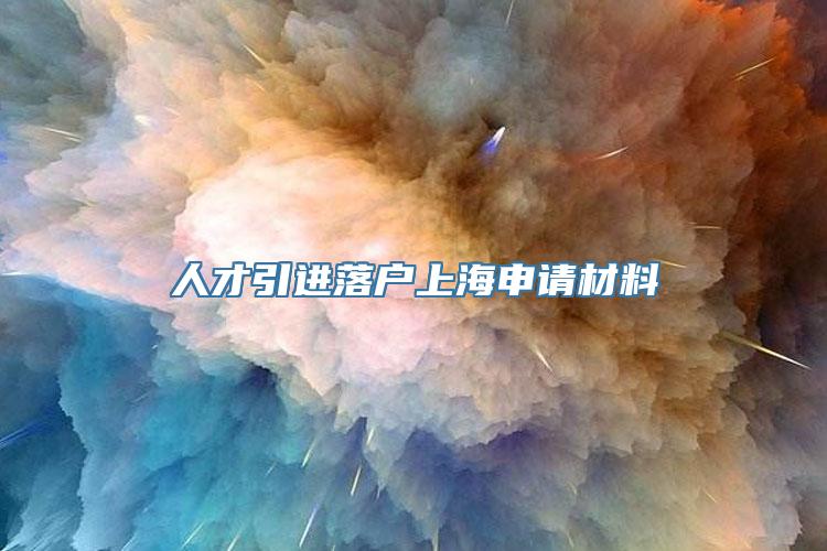 人才引进落户上海申请材料