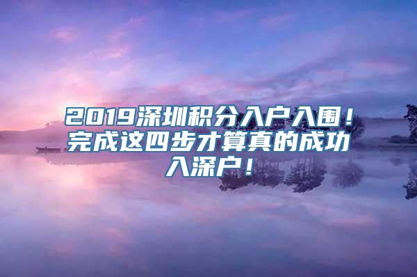 2019深圳积分入户入围！完成这四步才算真的成功入深户！