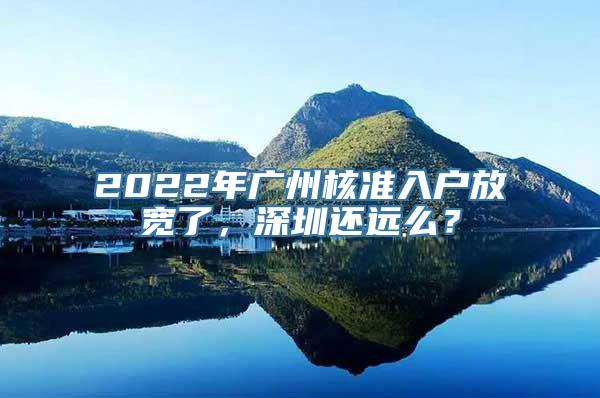 2022年广州核准入户放宽了，深圳还远么？