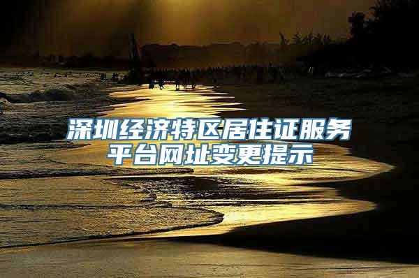 深圳经济特区居住证服务平台网址变更提示