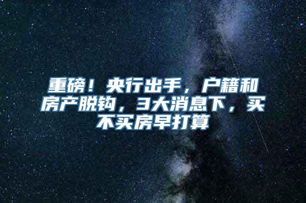 重磅！央行出手，户籍和房产脱钩，3大消息下，买不买房早打算