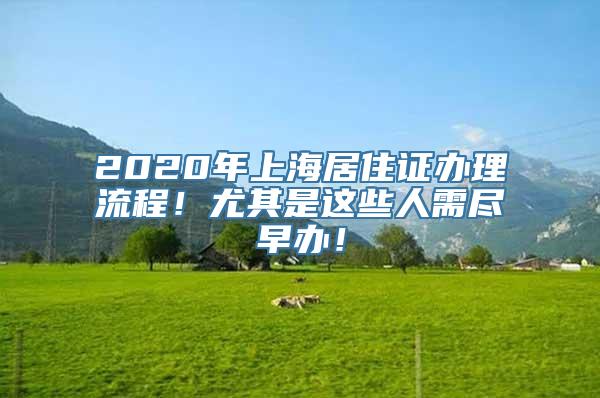 2020年上海居住证办理流程！尤其是这些人需尽早办！