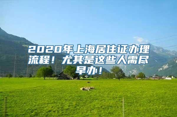 2020年上海居住证办理流程！尤其是这些人需尽早办！