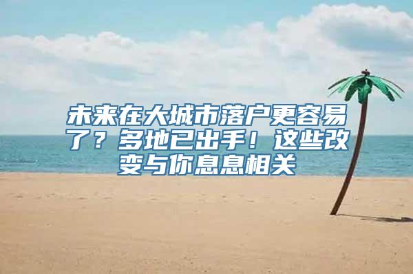 未来在大城市落户更容易了？多地已出手！这些改变与你息息相关