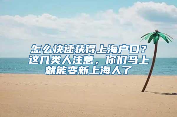 怎么快速获得上海户口？这几类人注意，你们马上就能变新上海人了