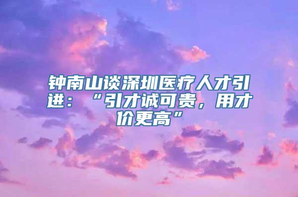 钟南山谈深圳医疗人才引进：“引才诚可贵，用才价更高”