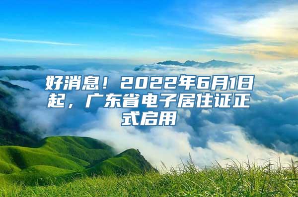 好消息！2022年6月1日起，广东省电子居住证正式启用