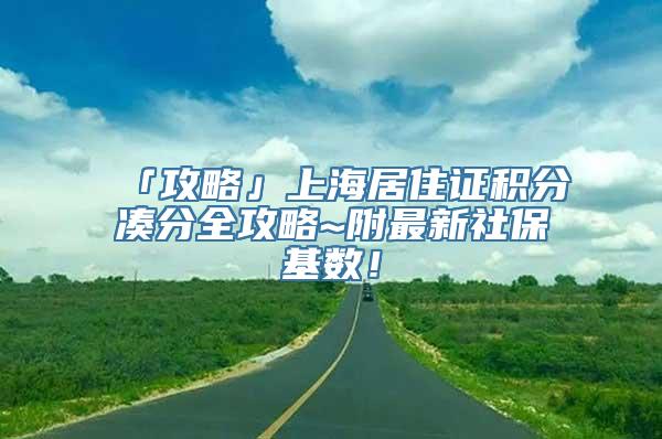 「攻略」上海居住证积分凑分全攻略~附最新社保基数！