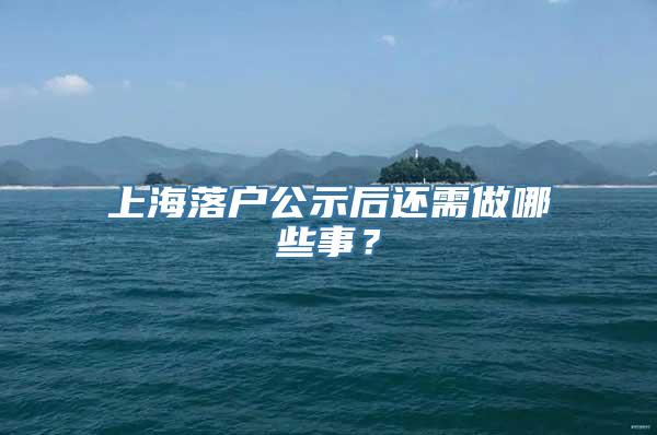上海落户公示后还需做哪些事？