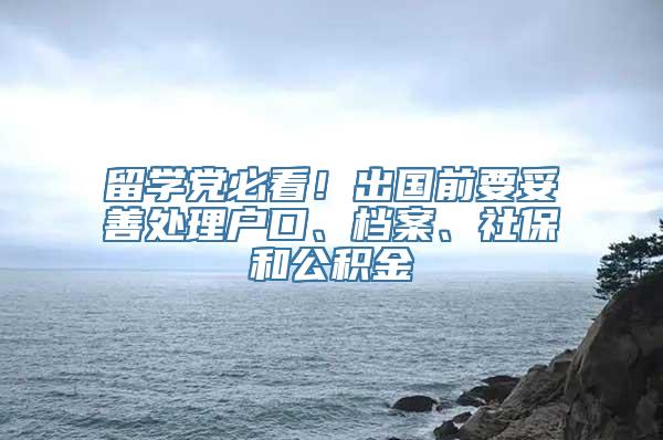 留学党必看！出国前要妥善处理户口、档案、社保和公积金