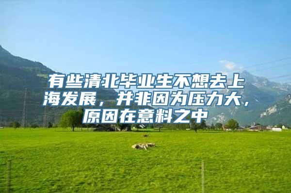 有些清北毕业生不想去上海发展，并非因为压力大，原因在意料之中