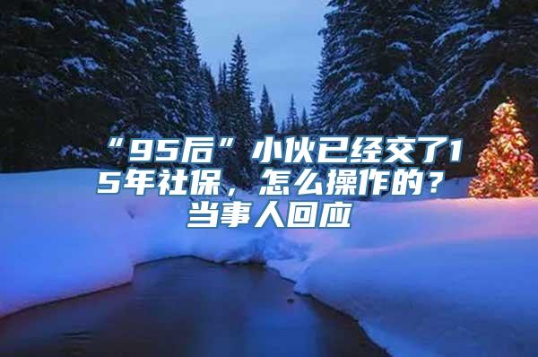 “95后”小伙已经交了15年社保，怎么操作的？当事人回应