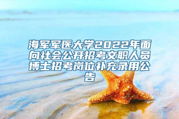 海军军医大学2022年面向社会公开招考文职人员博士招考岗位补充录用公告