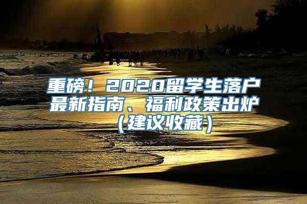 重磅！2020留学生落户最新指南、福利政策出炉（建议收藏）