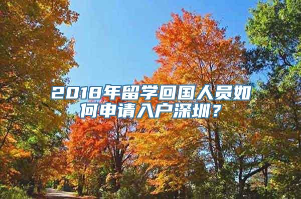 2018年留学回国人员如何申请入户深圳？