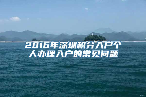 2016年深圳积分入户个人办理入户的常见问题