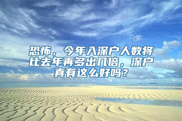 恐怖，今年入深户人数将比去年再多出几倍，深户真有这么好吗？