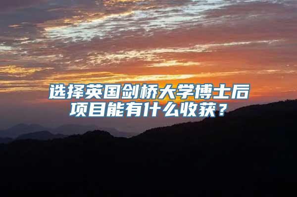 选择英国剑桥大学博士后项目能有什么收获？