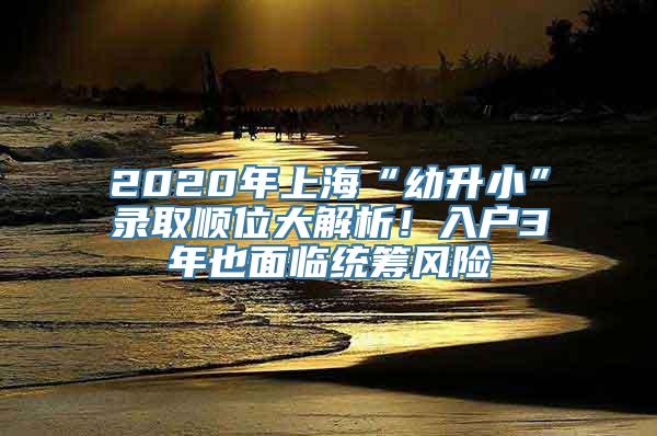 2020年上海“幼升小”录取顺位大解析！入户3年也面临统筹风险