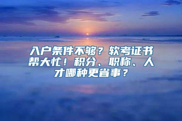 入户条件不够？软考证书帮大忙！积分、职称、人才哪种更省事？