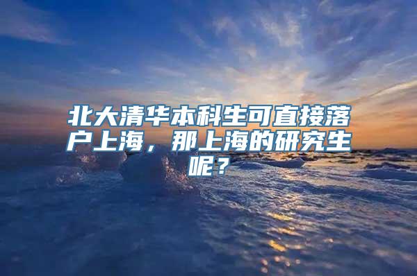 北大清华本科生可直接落户上海，那上海的研究生呢？