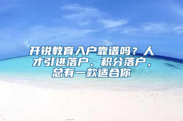 开锐教育入户靠谱吗？人才引进落户、积分落户，总有一款适合你