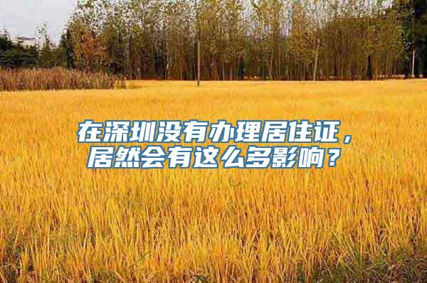 在深圳没有办理居住证，居然会有这么多影响？