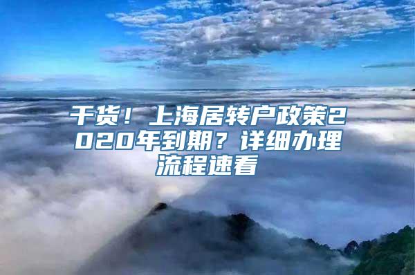 干货！上海居转户政策2020年到期？详细办理流程速看