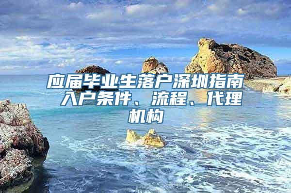 应届毕业生落户深圳指南 入户条件、流程、代理机构