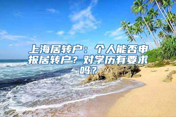 上海居转户：个人能否申报居转户？对学历有要求吗？