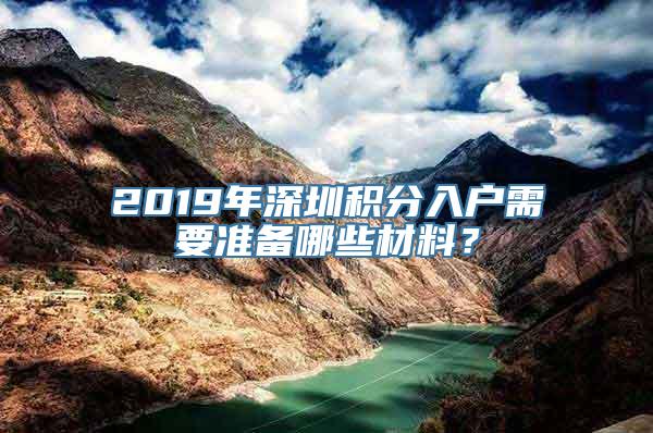 2019年深圳积分入户需要准备哪些材料？