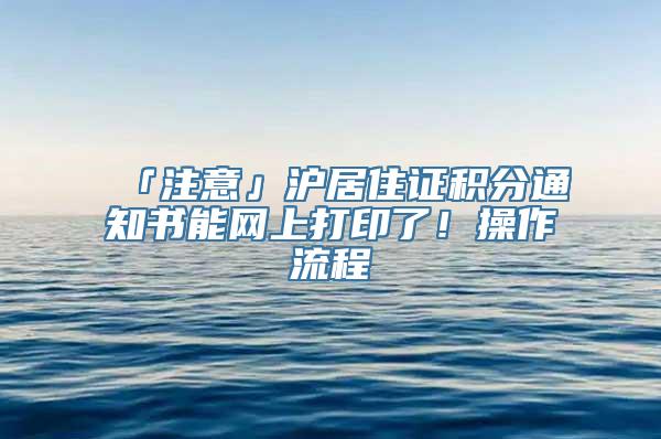 「注意」沪居住证积分通知书能网上打印了！操作流程→