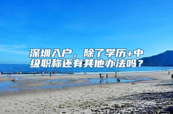 深圳入户，除了学历+中级职称还有其他办法吗？