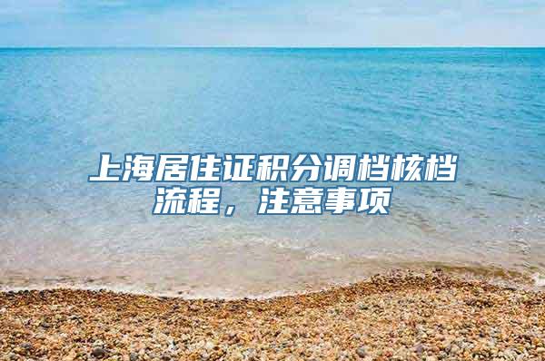 上海居住证积分调档核档流程，注意事项