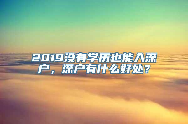 2019没有学历也能入深户，深户有什么好处？