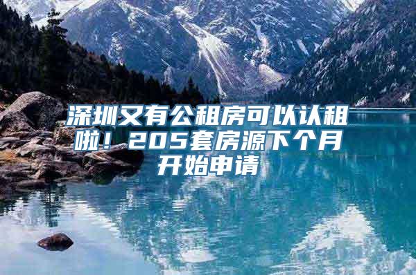 深圳又有公租房可以认租啦！205套房源下个月开始申请