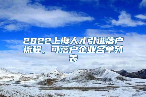 2022上海人才引进落户流程，可落户企业名单列表