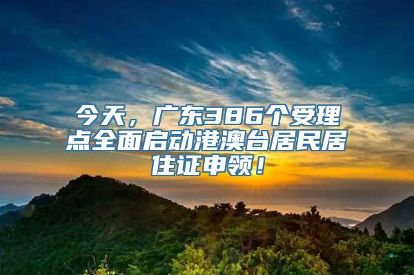 今天，广东386个受理点全面启动港澳台居民居住证申领！